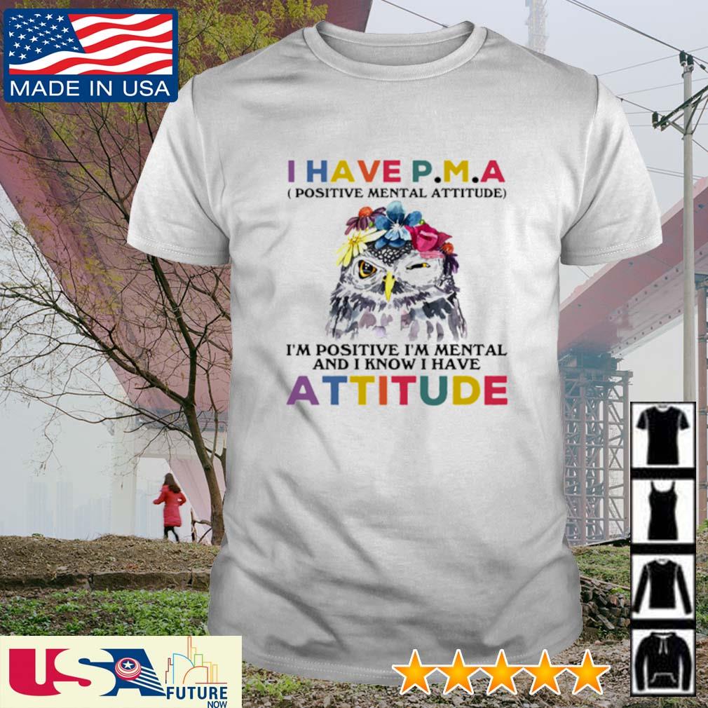 Awesome Owl I have P.M.A positive mental attitude I'm positive I'm mental and I know I have attitude shirt