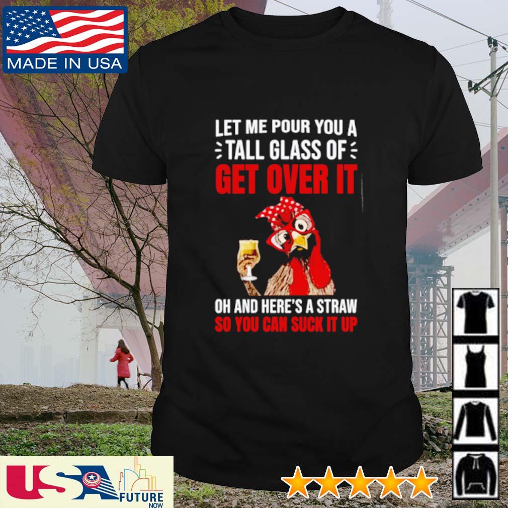 Chicken let me pour you a tall glass of get over it oh and here's a straw so you can suck it up shirt