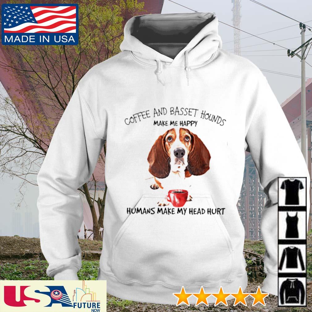 Coffee and Basset Hounds make me happy humans make my head hurt s hoodie