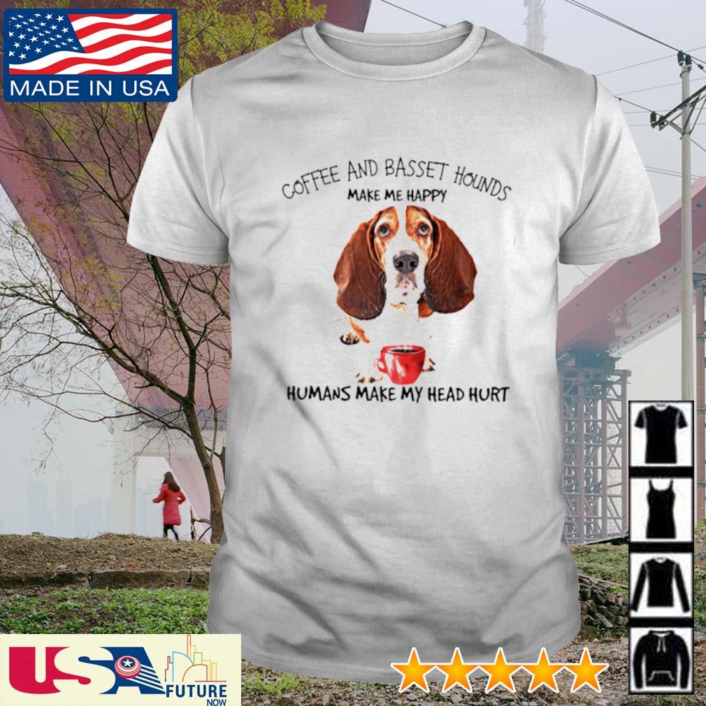 Coffee and Basset Hounds make me happy humans make my head hurt shirt