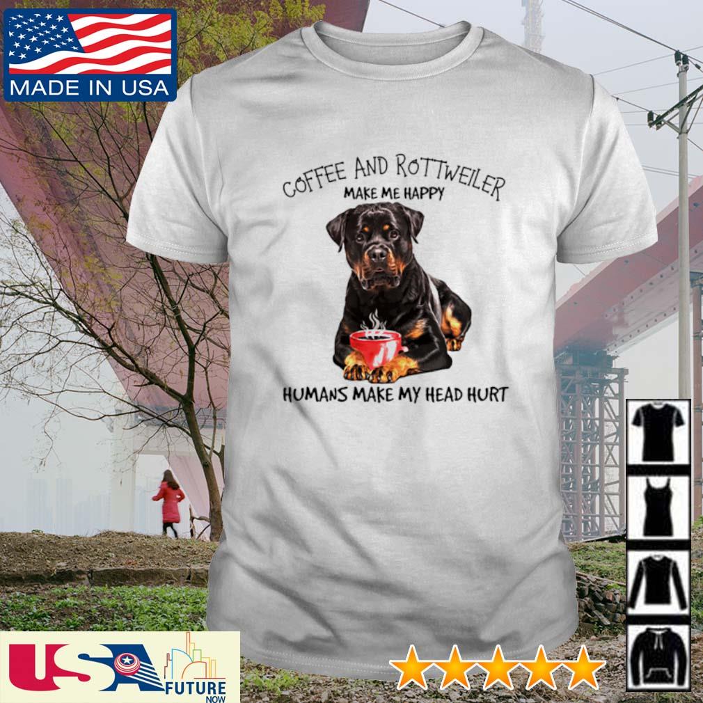 Coffee and Rottweiler make me happy humans make my head hurt shirt