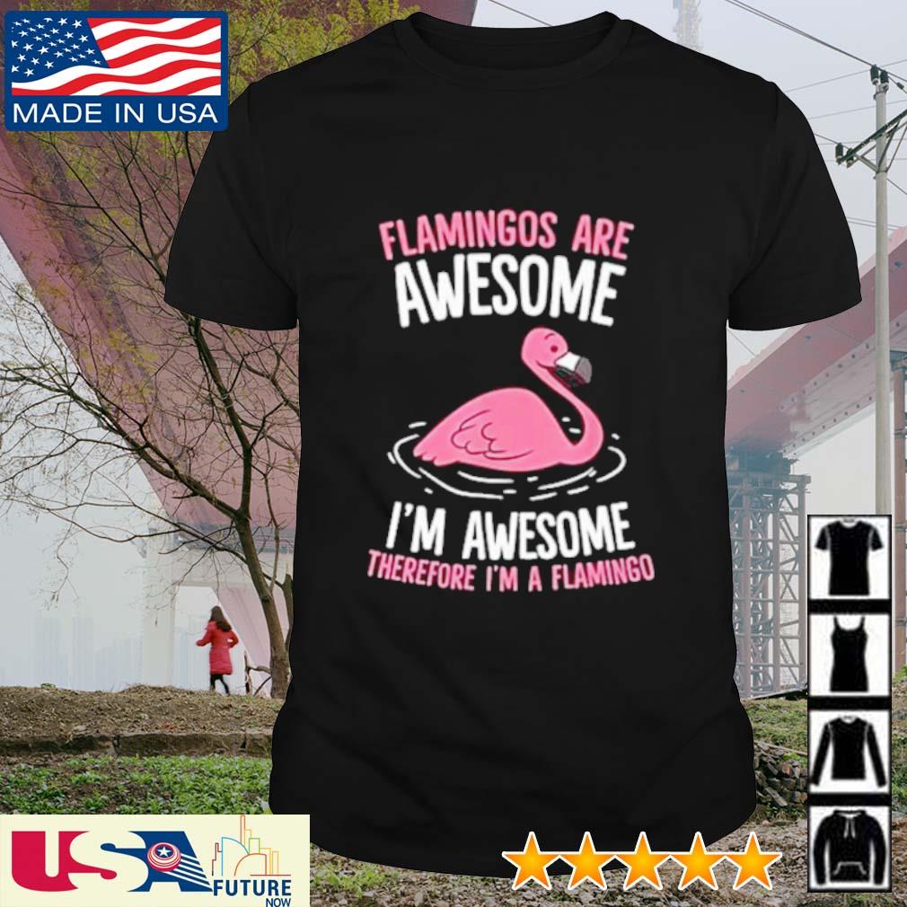 Flamingos are awesome I'm awesome therefore I'm a Flamingo shirt