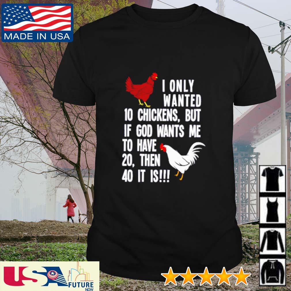 I only wanted 10 chickens but If god wants me to have 20 then 40 it is shirt