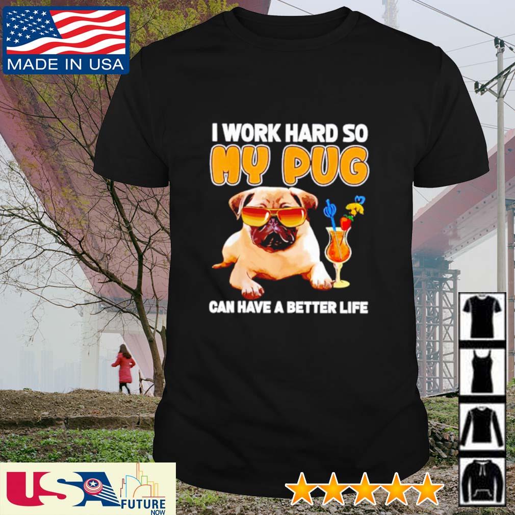 I work hard so my Pug can have a better life shirt