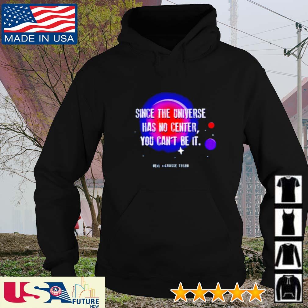 Since the universe has no center you can't be it Neil deGrasse Tyson s hoodie