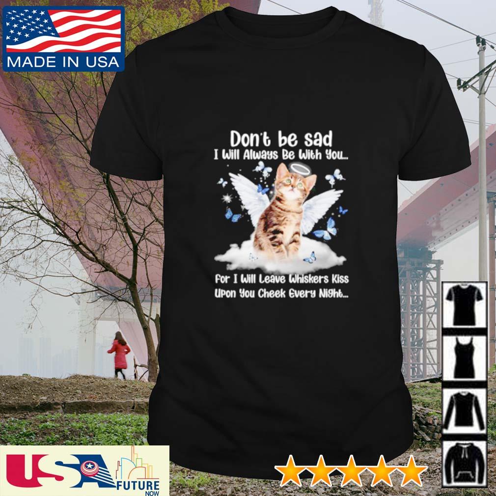 Cat don't be sad I will always be with you for I will leave whiskers kiss shirt