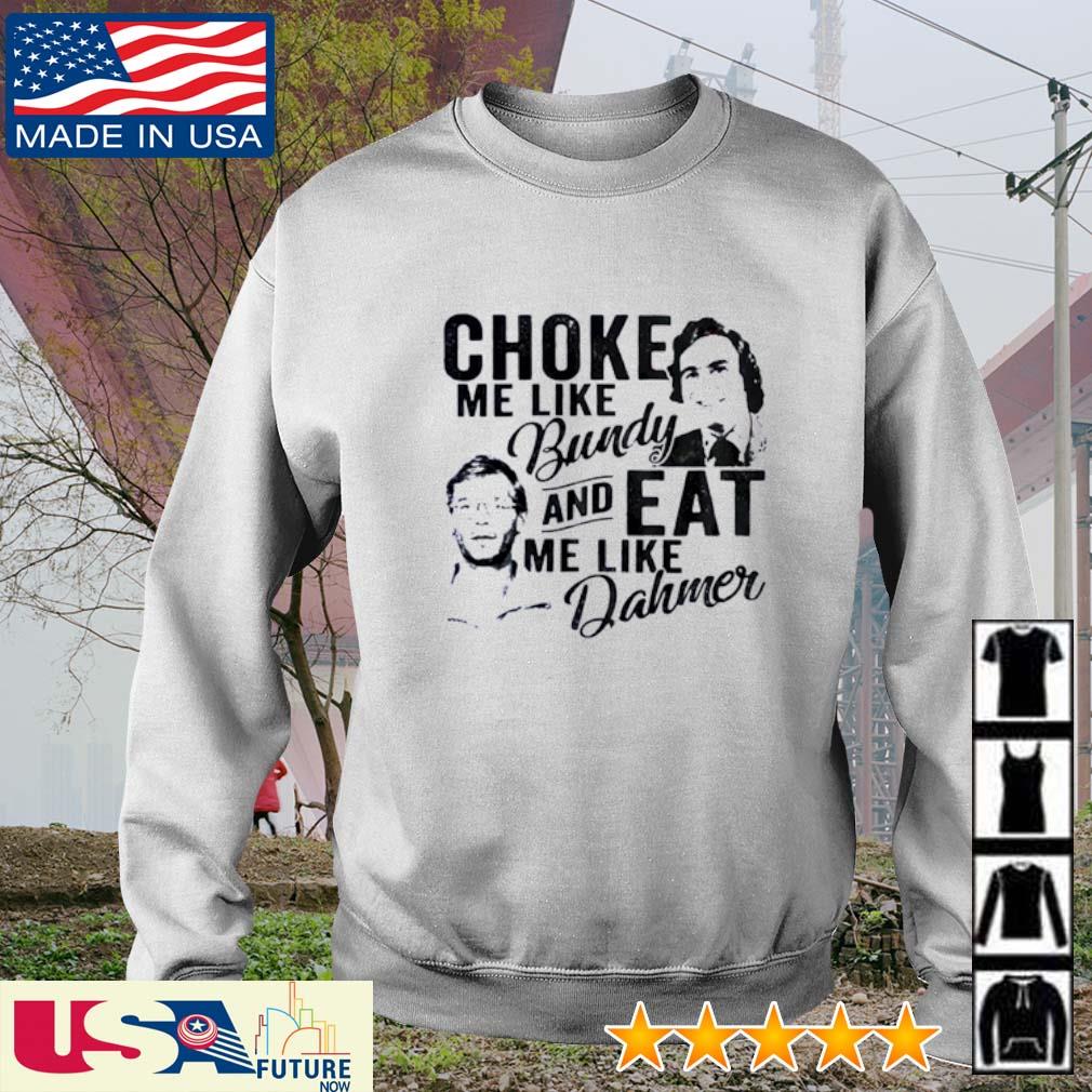 Choke Me Like Bundy And Eat Me Like Dahmer Shirt Hoodie Sweater Long Sleeve And Tank Top