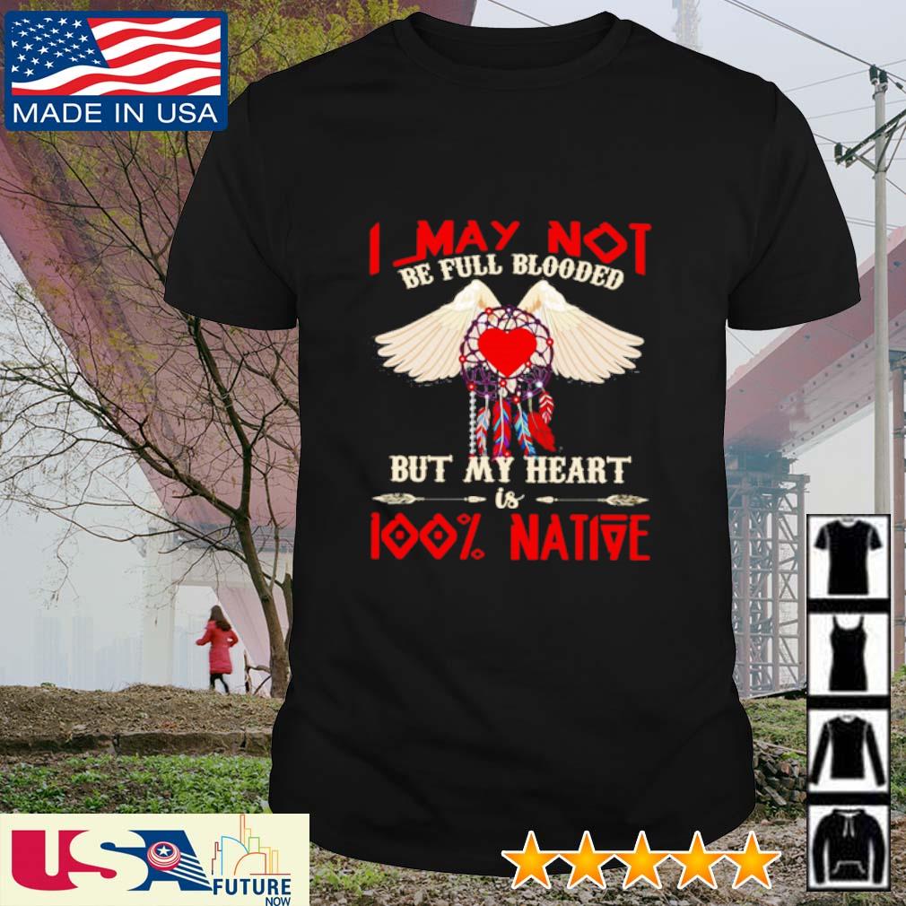 I may not be full blooded but my heart is 100% native shirt