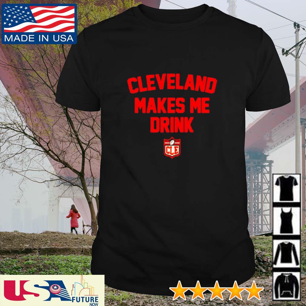 Funny cleveland makes me drink CLE shirt