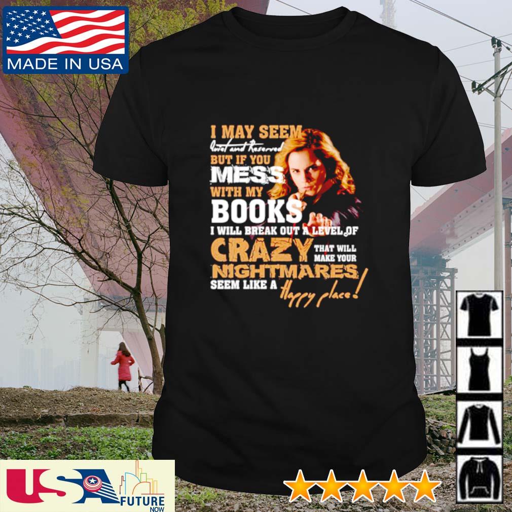 Funny emma Watson I may seem but if you mess with my books shirt