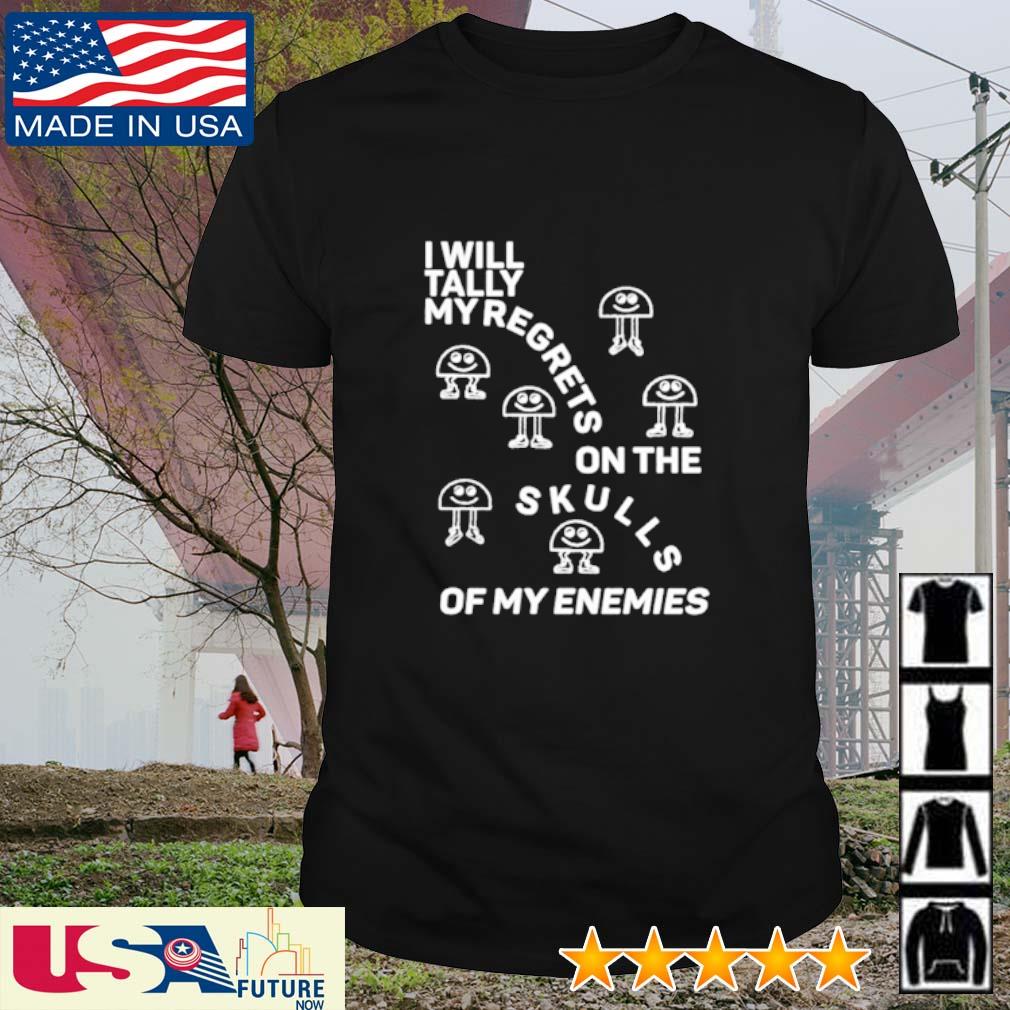 Original i will tally my regrets on the skulls of my enemies shirt