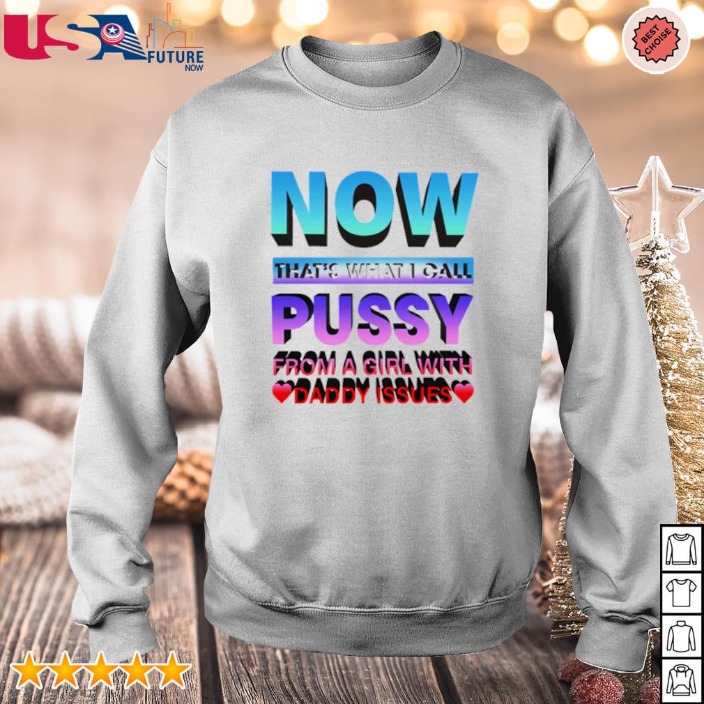 Original now that's what i call pussy from a girl with daddy shirt
