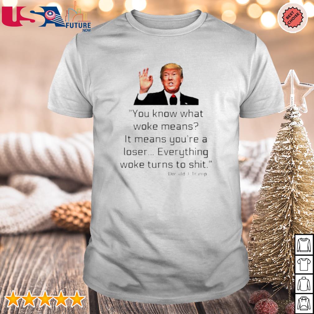 Funny you know what woke means It means you're a loser Trump shirt