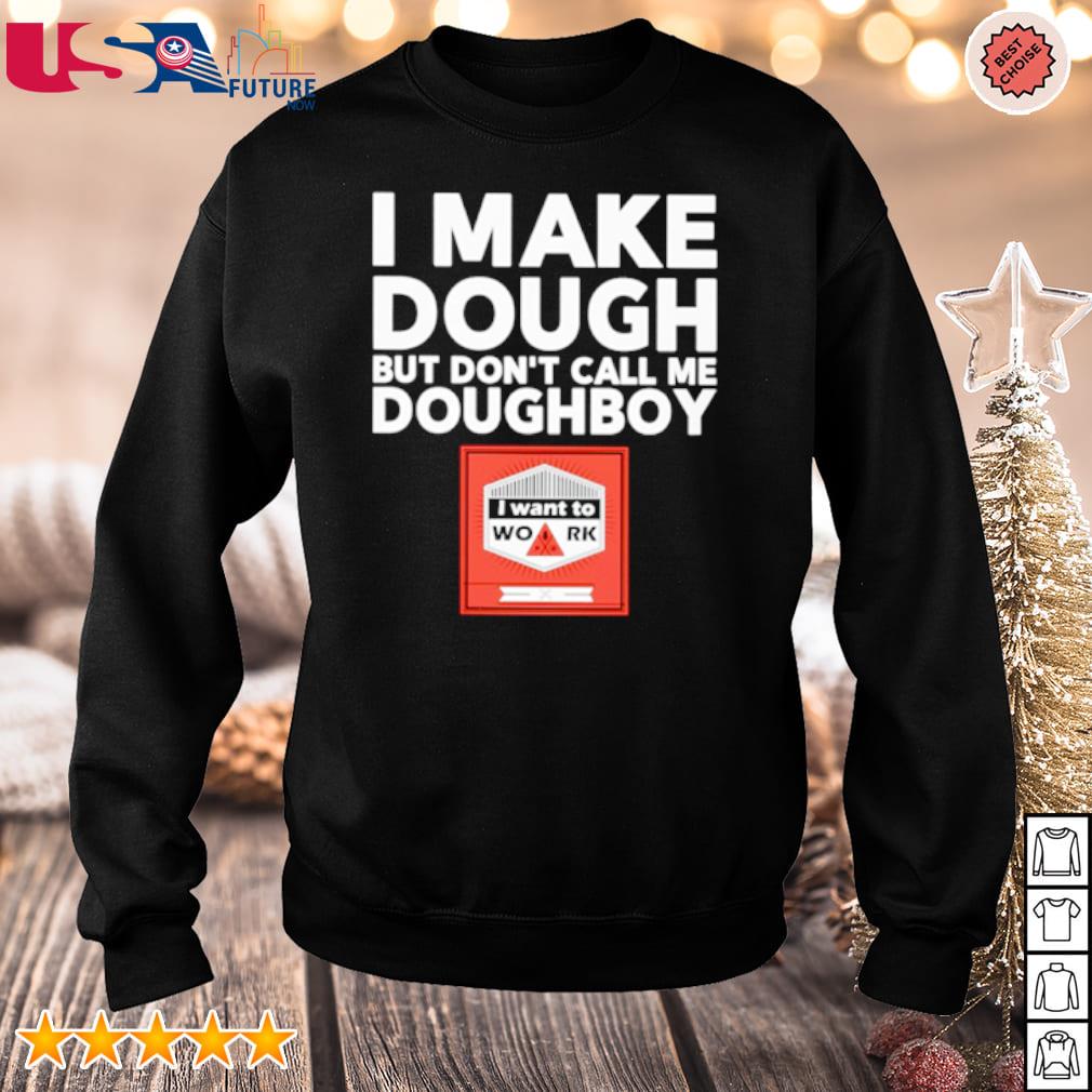 Awesome i make dough but don't call me doughboy I want to work