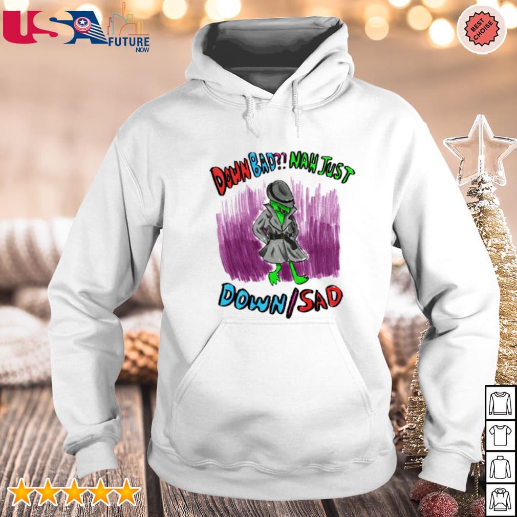 Down bad nah just down sad funny T-shirt, hoodie, sweater, long sleeve and  tank top