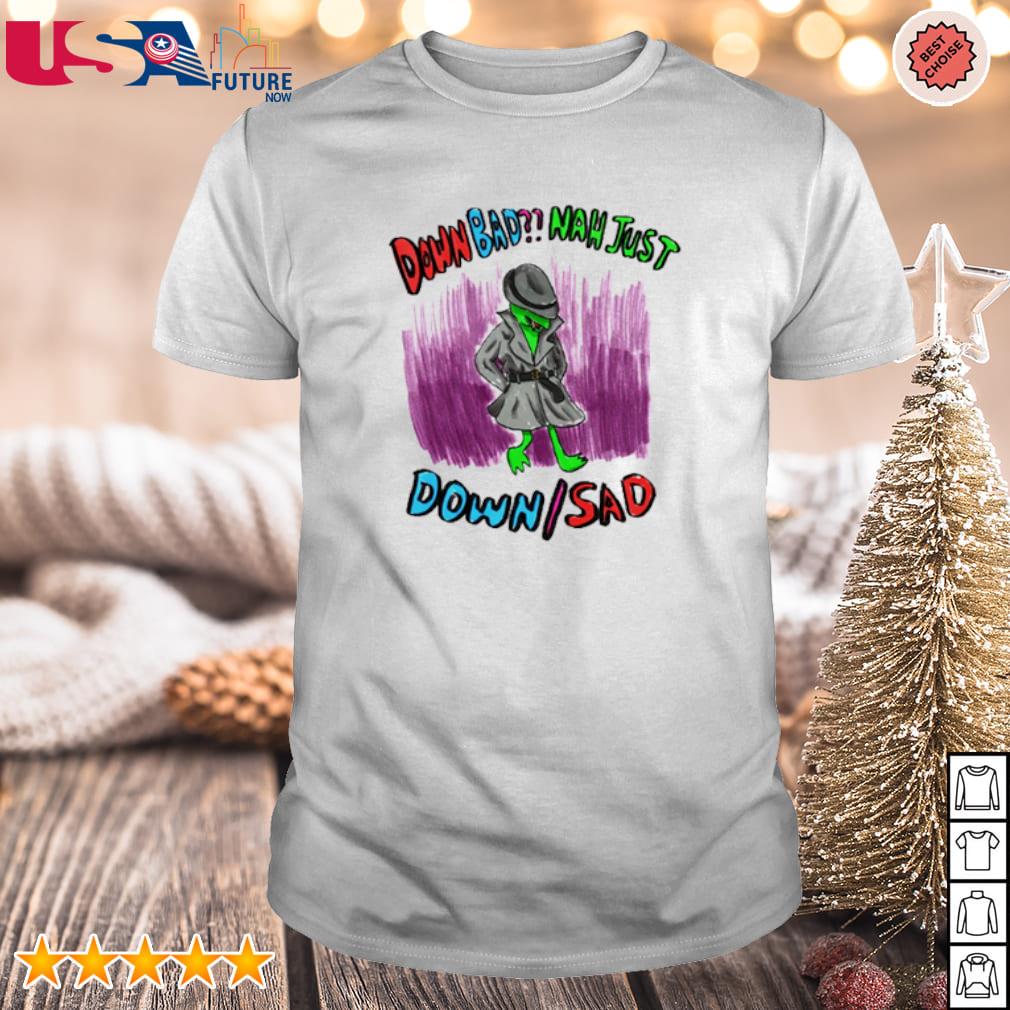 Down bad nah just down sad funny T-shirt, hoodie, sweater, long sleeve and  tank top
