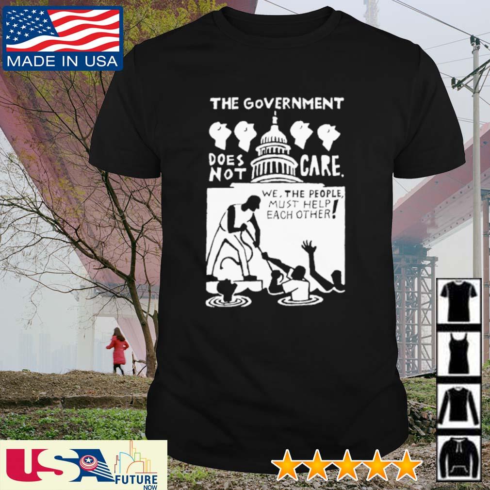 Awesome the government does not care we the people must help each other shirt
