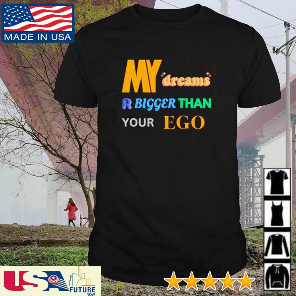 Funny my dreams bigger than your ego shirt