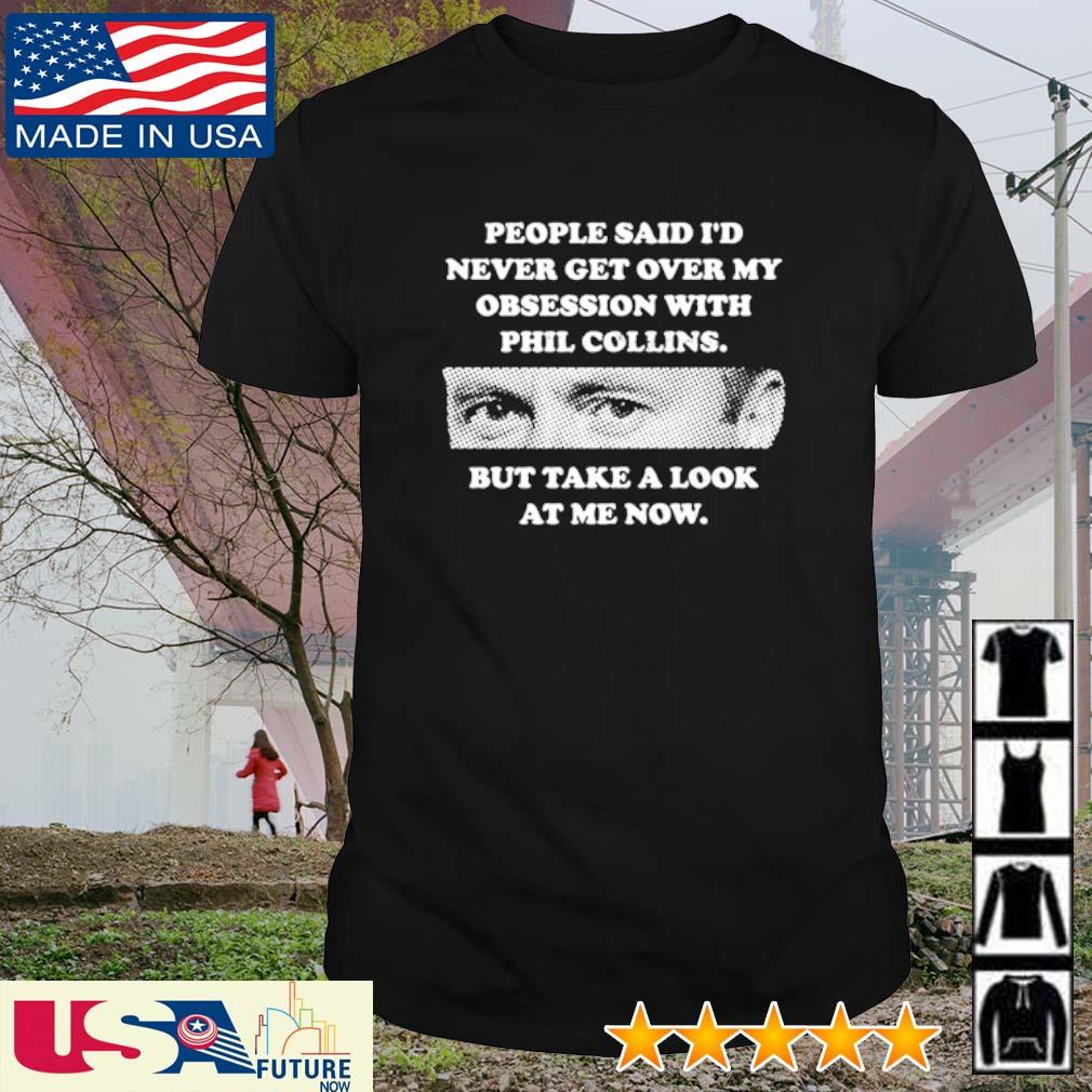 Nice people said I'd never get over my obsession with Pil Collins but take a look at me now shirt