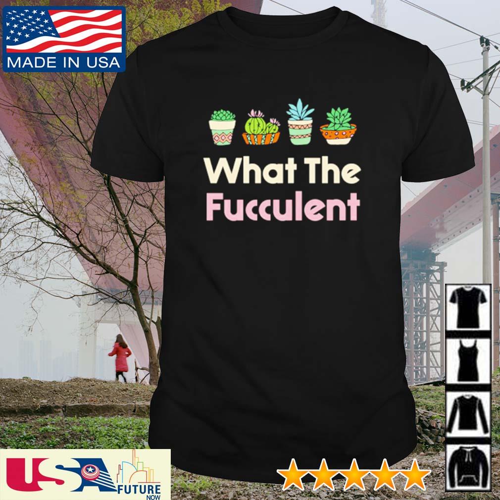Official what the Fucculent shirt