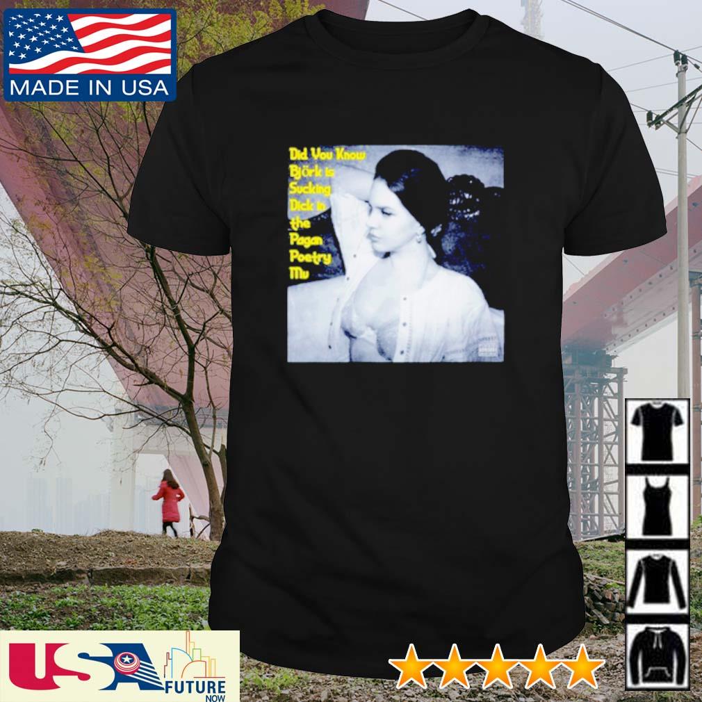 Original did You Know Bjork is sucking Dick in the Pagan Poetry mv poster shirt
