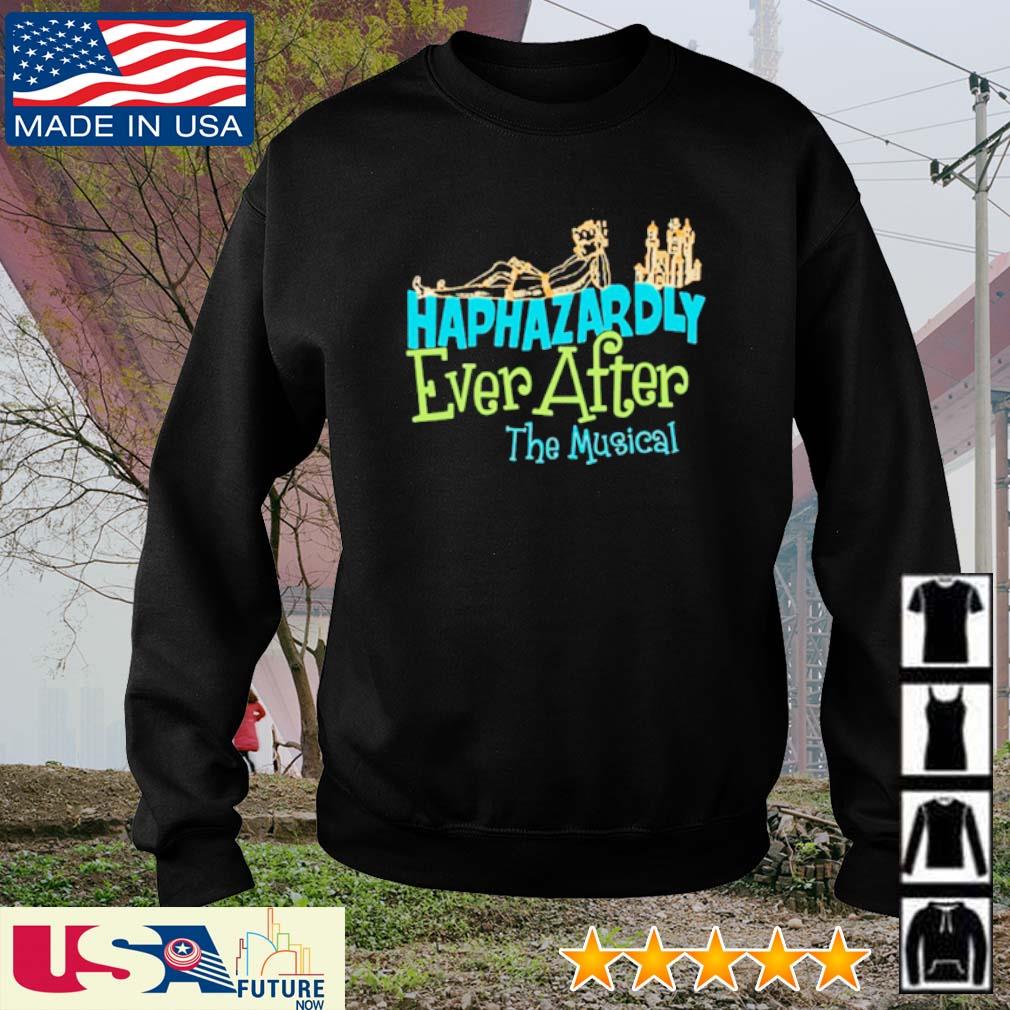 Haphazardly ever after the musical shirt, hoodie, sweater, long sleeve and  tank top