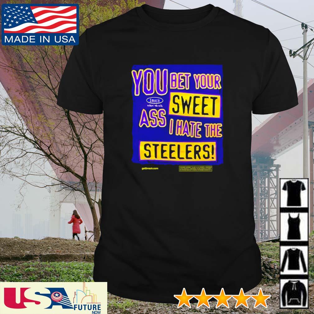 You bet your sweet ass I hate the Steelers shirt, hoodie