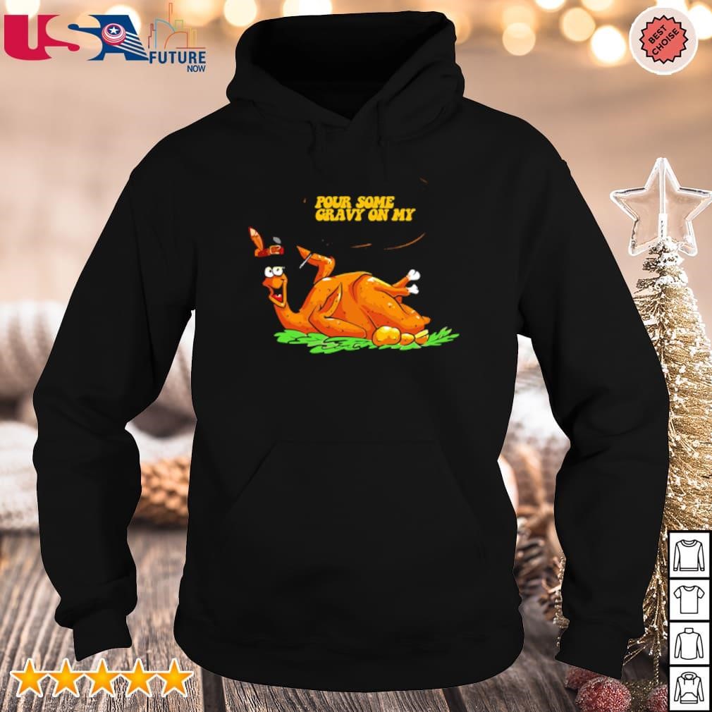 Chicken thanksgiving pour some gravy on my shirt hoodie