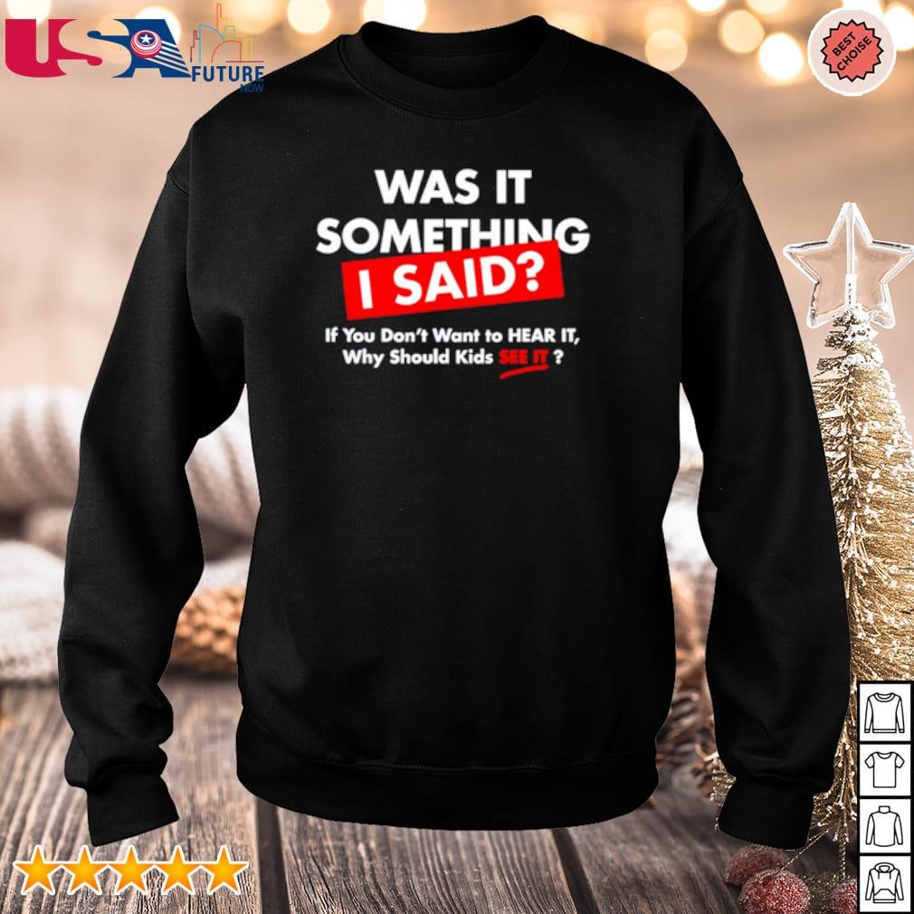 Was it something I said if you don't want to hear it why should kids see it shirt