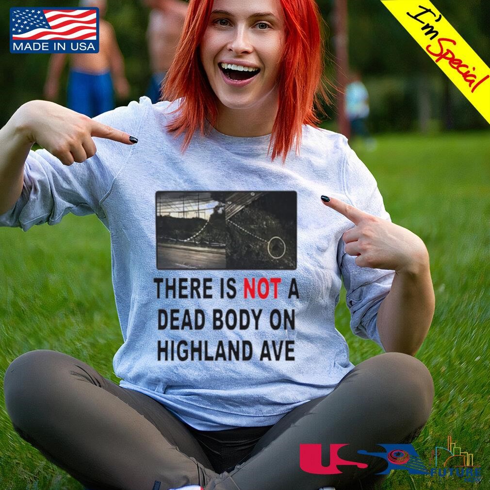 There is not a dead body on highland ave shirt