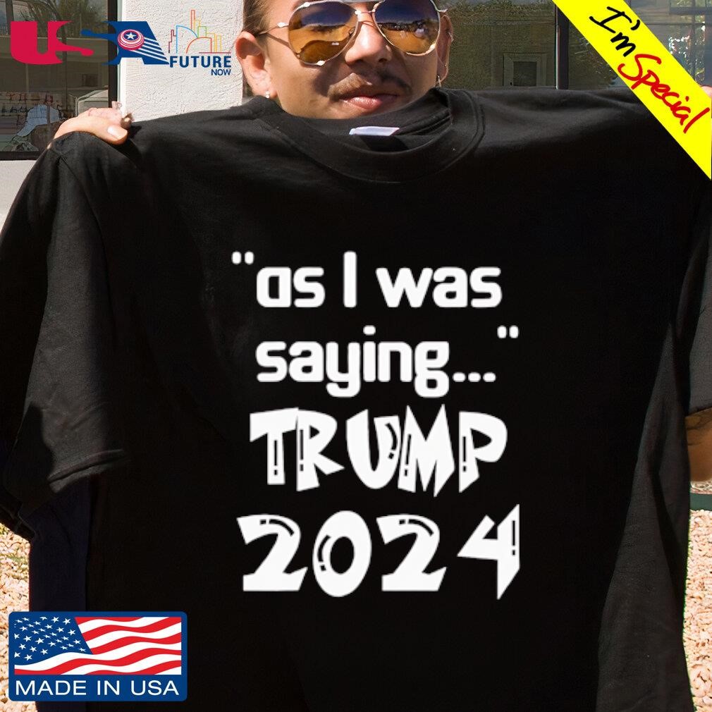 2024 as I was saying Trump shirt