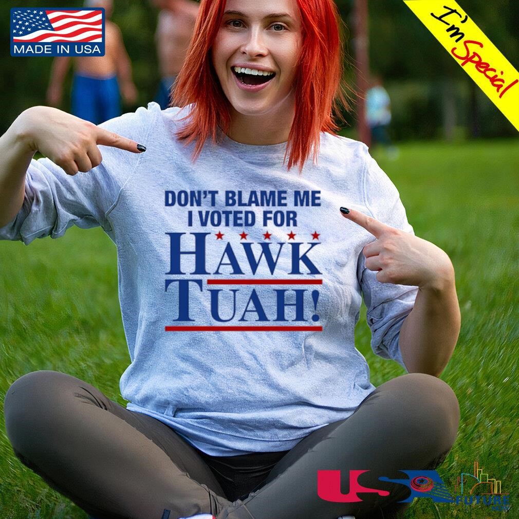 Don't blame me I voted for Hawk Tuah shirt