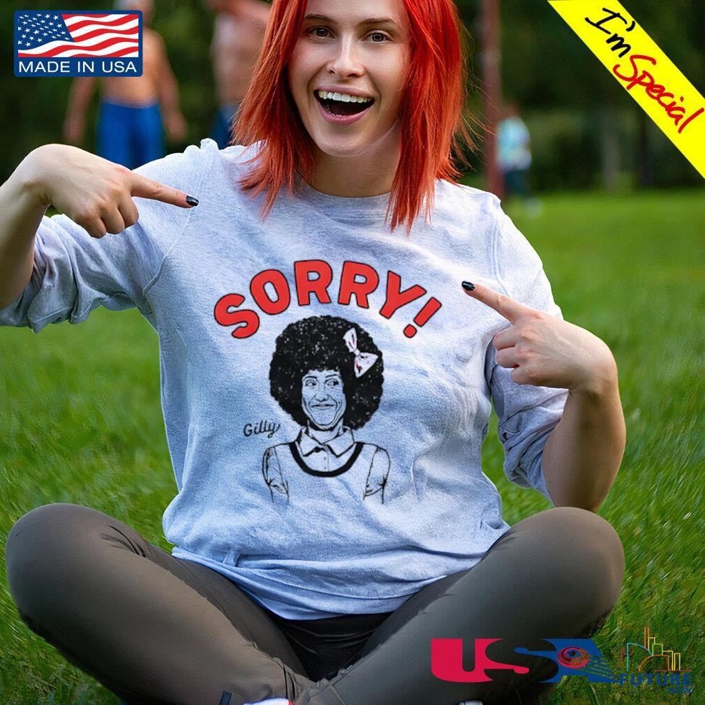 Gilly Sorry shirt