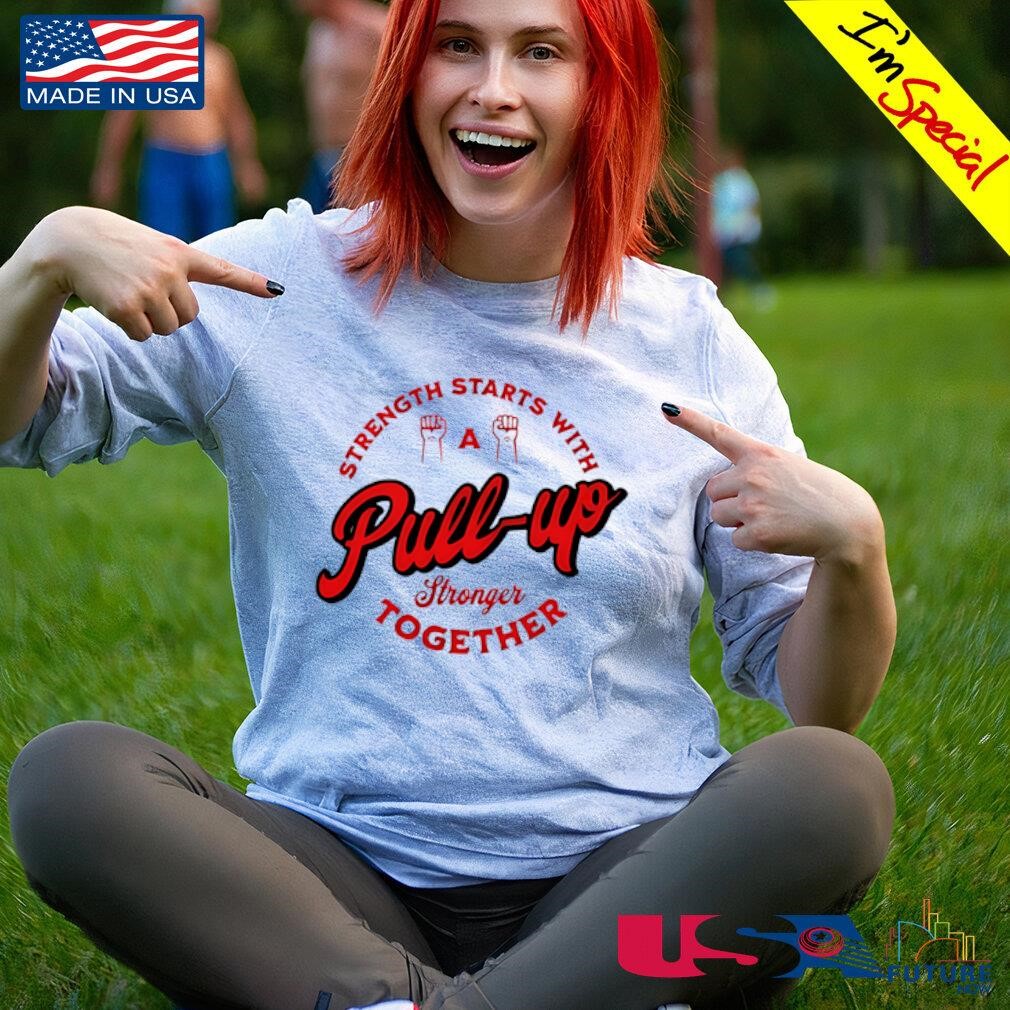 Pull up strength starts with stronger together shirt