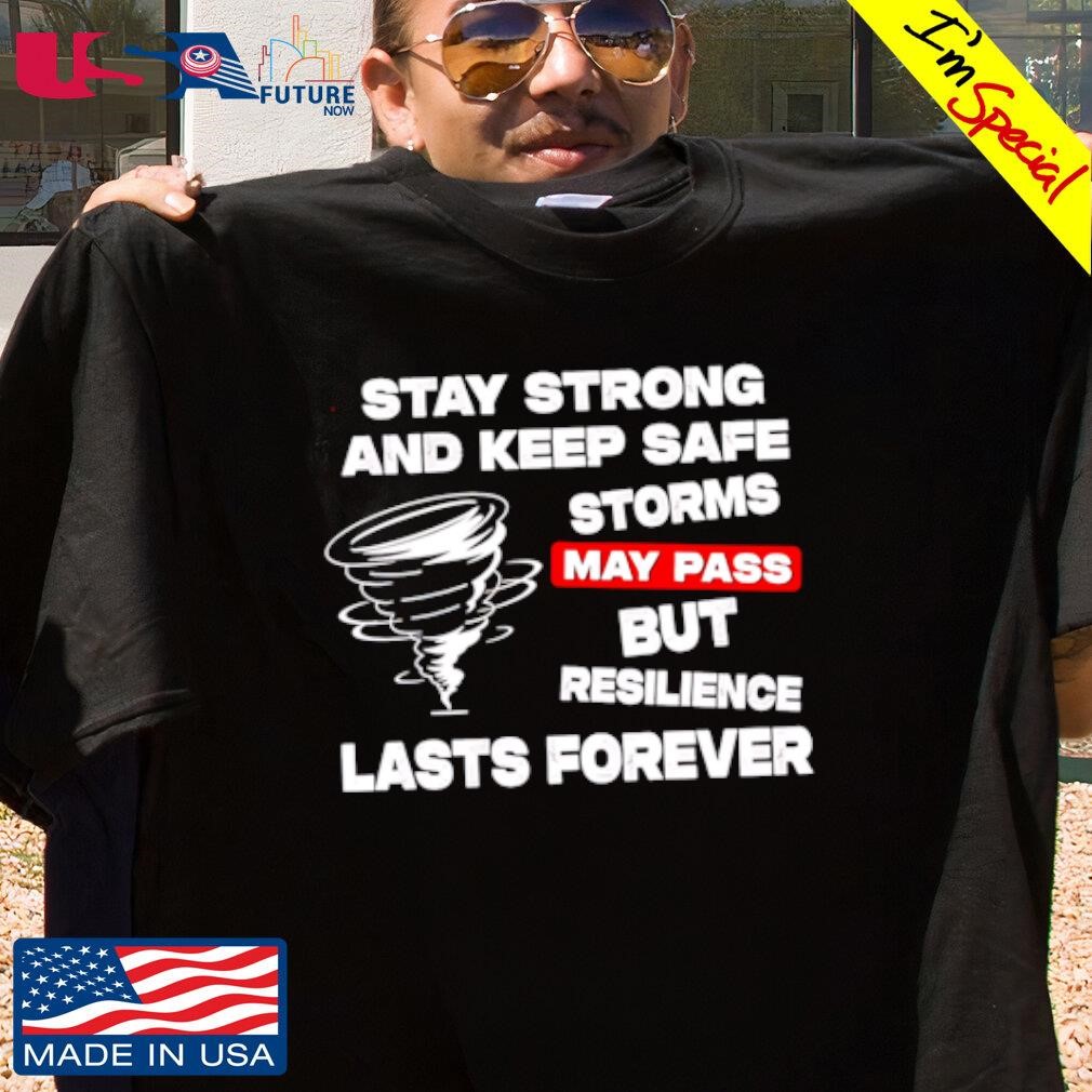 Stay strong and keep safe storms may pass but resilience lasts forever shirt