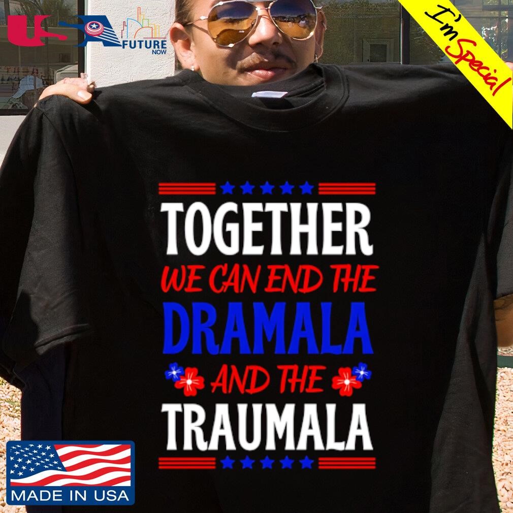 Together we can end the dramala and the traumala shirt