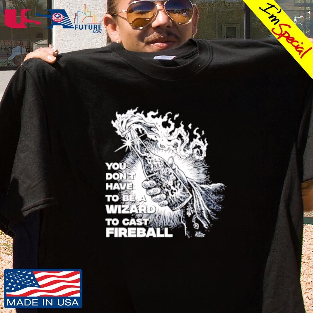 You don't have to be a wizard to cast fireball shirt